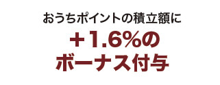 お家ポイントの積立額に1.6%のボーナス付与
