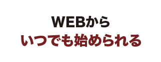 ウェブからいつでも始められる